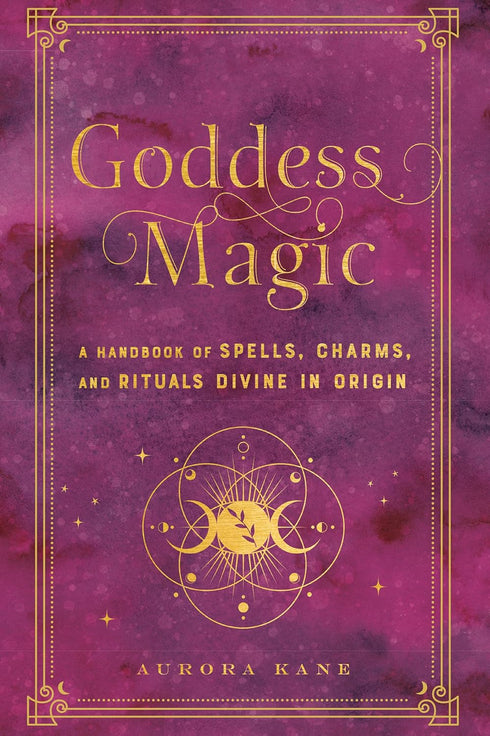 GODDESS MAGIC: A HANDBOOK OF SPELLS, CHARMS,  AND RITUALS - KANE. AURORA
